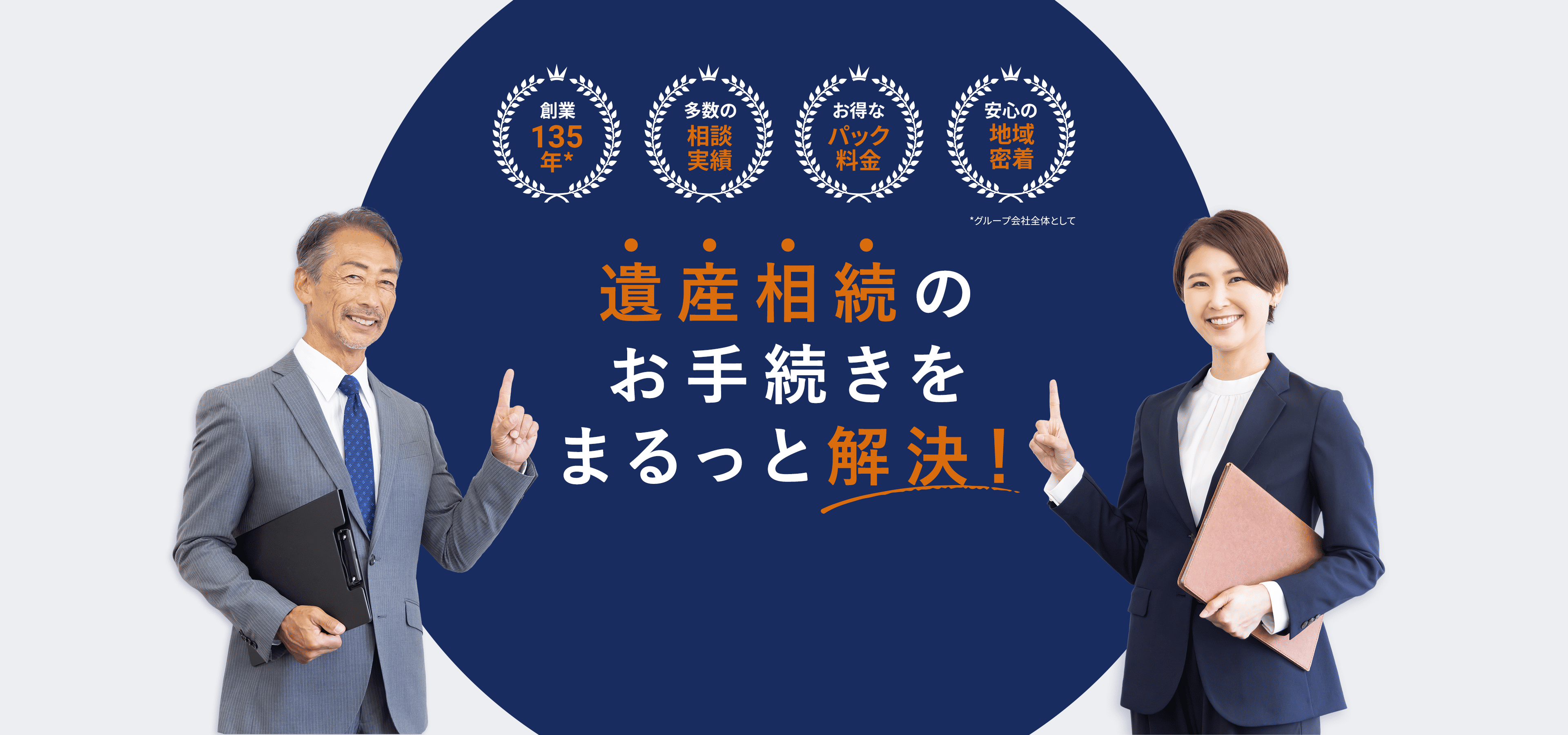 創業135年※ 多数の相談実績 お得なパック料金 安心の地域密着 ※グループ会社全体として 遺産相続のお手続きをまるっと解決